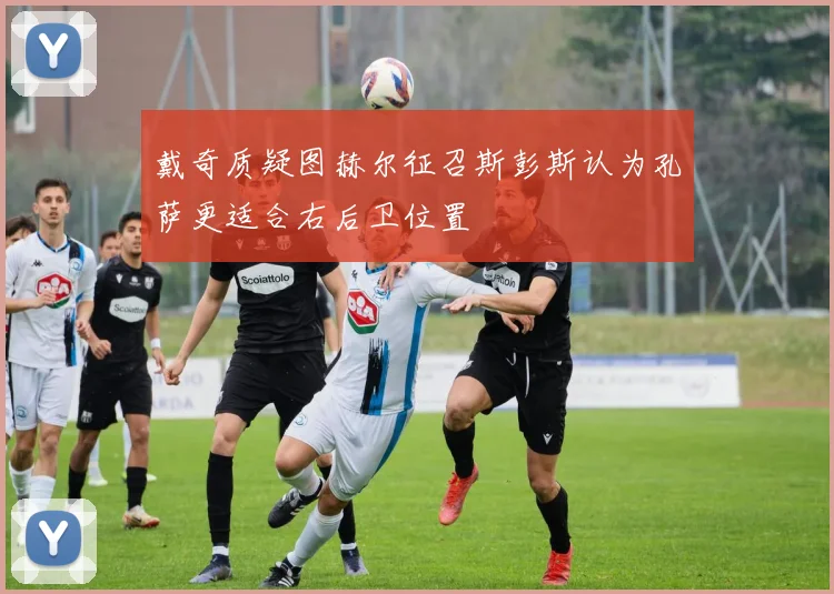 戴奇质疑图赫尔征召斯彭斯认为孔萨更适合右后卫位置