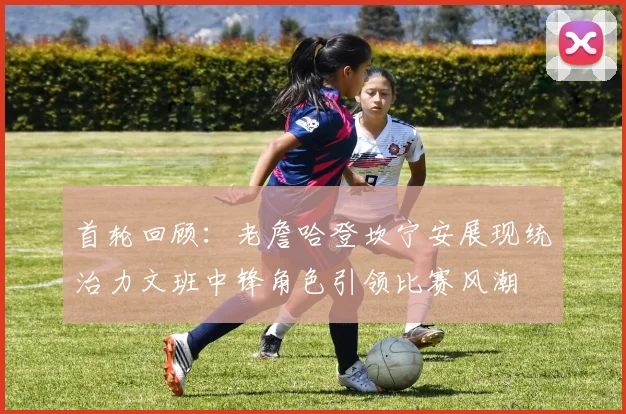 首轮回顾：老詹哈登坎宁安展现统治力文班中锋角色引领比赛风潮