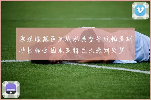 意媒透露萨里战术调整导致帕莱斯特拉转会国米亚特兰大感到失望