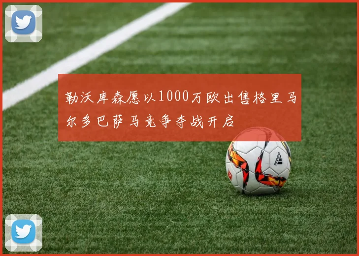 勒沃库森愿以1000万欧出售格里马尔多巴萨马竞争夺战开启
