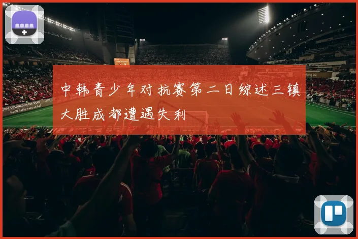 中韩青少年对抗赛第二日综述三镇大胜成都遭遇失利