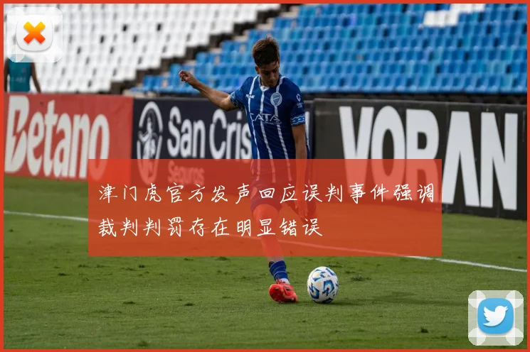 津门虎官方发声回应误判事件强调裁判判罚存在明显错误