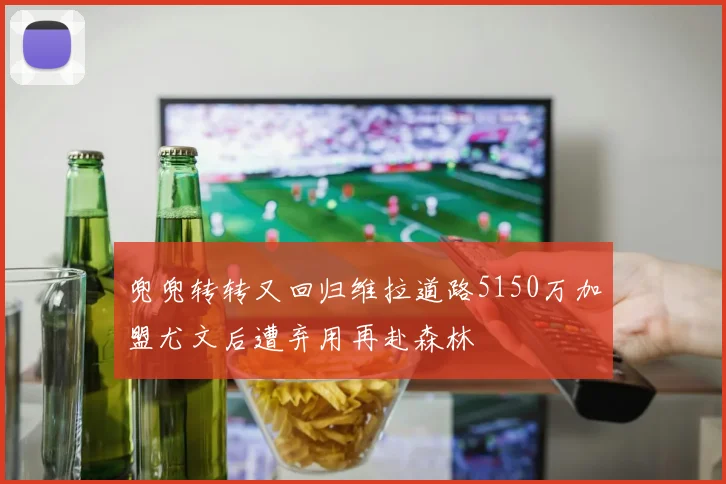 兜兜转转又回归维拉道路5150万加盟尤文后遭弃用再赴森林