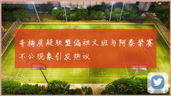 夸梅质疑联盟偏袒文班与阿泰禁赛不公现象引发热议