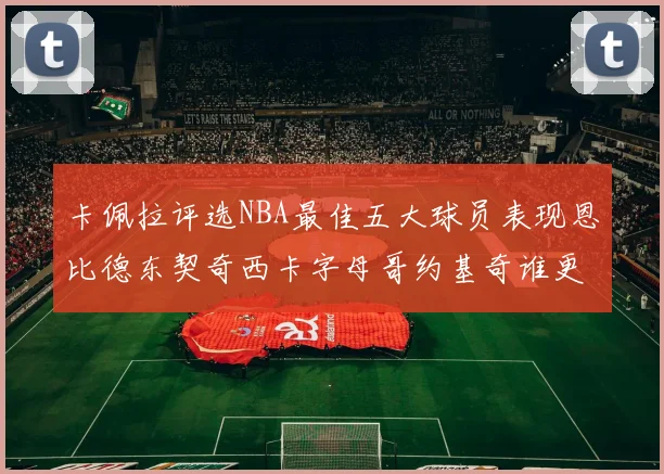 卡佩拉评选NBA最佳五大球员表现恩比德东契奇西卡字母哥约基奇谁更出色