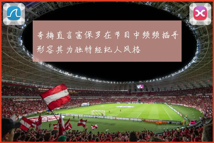 夸梅直言富保罗在节目中频频插手形容其为独特经纪人风格